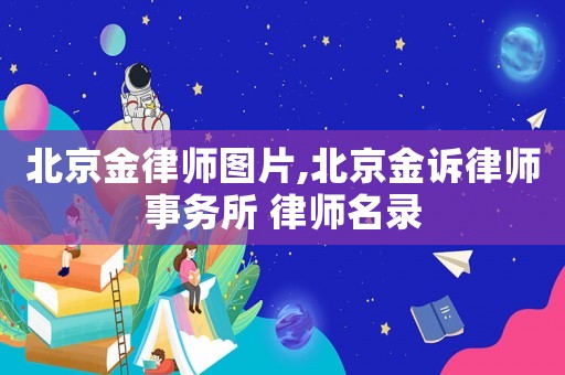 北京金律師圖片,北京金訴律師事務(wù)所 律師名錄