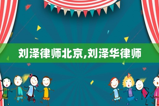 劉澤律師北京,劉澤華律師