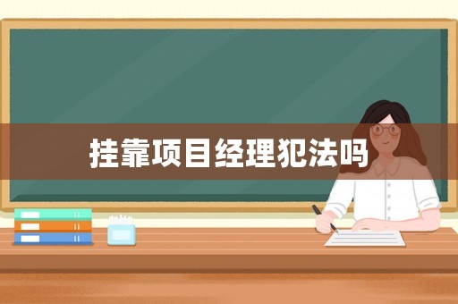 掛靠項(xiàng)目經(jīng)理犯法嗎