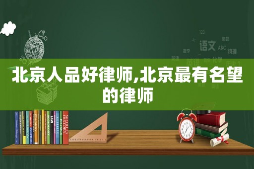 北京人品好律師,北京最有名望的律師