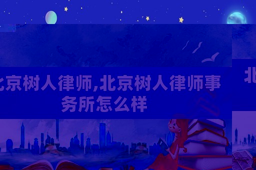 北京樹人律師,北京樹人律師事務所怎么樣