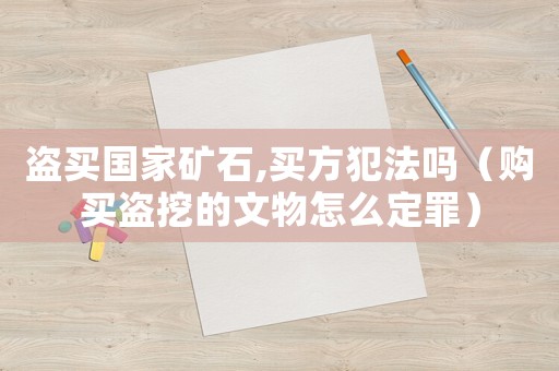盜買國家礦石,買方犯法嗎（購買盜挖的文物怎么定罪）