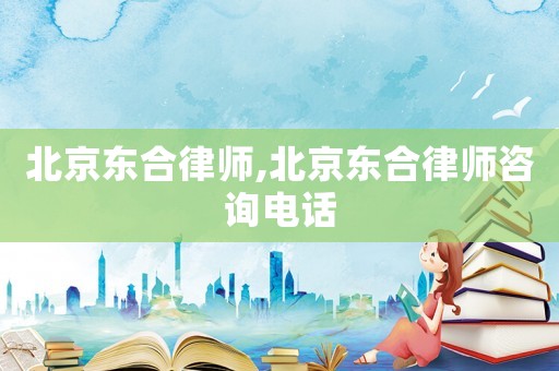北京東合律師,北京東合律師咨詢電話
