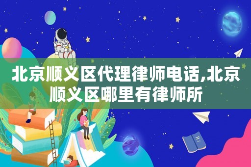 北京順義區代理律師電話,北京順義區哪里有律師所