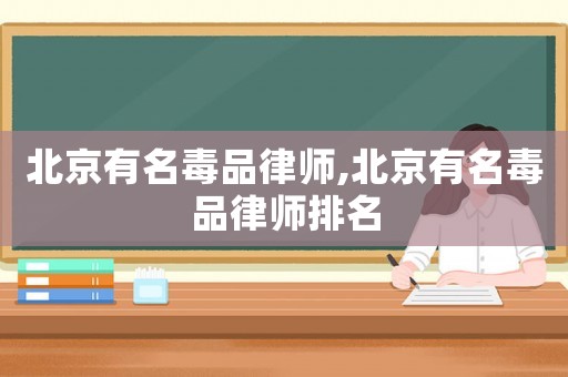 北京有名毒品律師,北京有名毒品律師排名