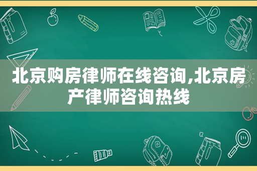北京購房律師在線咨詢,北京房產律師咨詢熱線