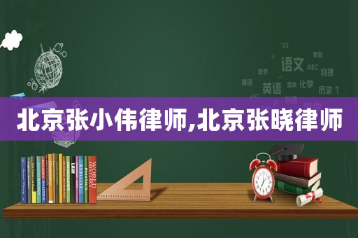 北京張小偉律師,北京張曉律師