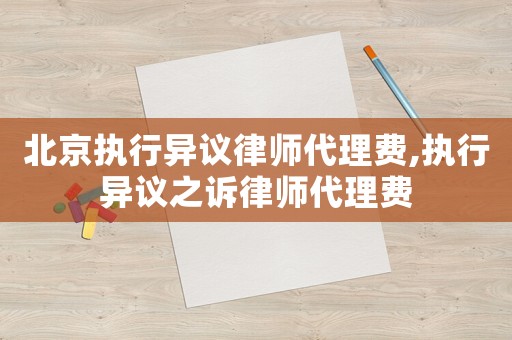 北京執行異議律師代理費,執行異議之訴律師代理費