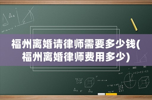 福州離婚請(qǐng)律師需要多少錢(福州離婚律師費(fèi)用多少)