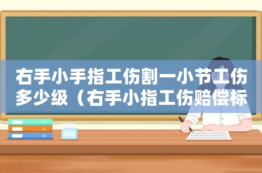 右手小手指工傷割一小節(jié)工傷多少級（右手小指工傷賠償標(biāo)準(zhǔn)）