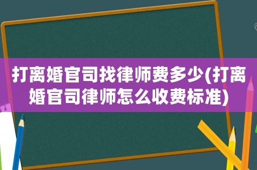 打離婚官司找律師費多少(打離婚官司律師怎么收費標準)