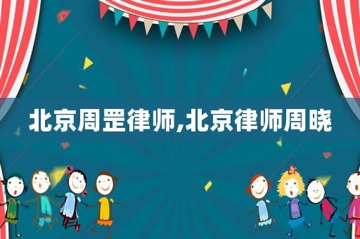 北京周罡律師,北京律師周曉