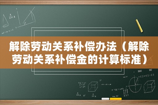 解除勞動關(guān)系補償辦法（解除勞動關(guān)系補償金的計算標(biāo)準(zhǔn)）