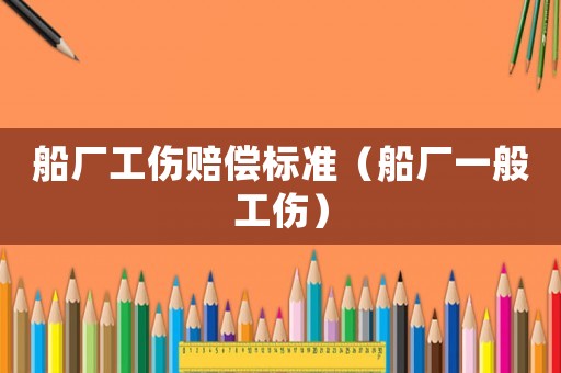 船廠工傷賠償標準（船廠一般工傷）