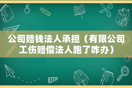 公司賠錢法人承擔（有限公司工傷賠償法人跑了咋辦）
