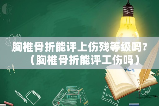 胸椎骨折能評上傷殘等級嗎?（胸椎骨折能評工傷嗎）