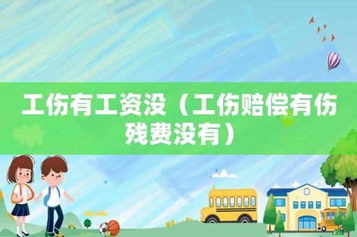 工傷有工資沒（工傷賠償有傷殘費沒有）