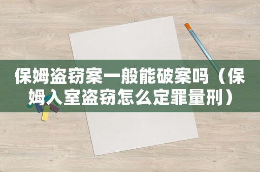保姆盜竊案一般能破案嗎（保姆入室盜竊怎么定罪量刑）