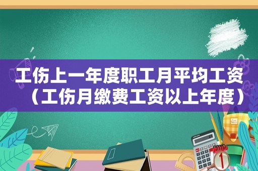 工傷上一年度職工月平均工資（工傷月繳費工資以上年度）