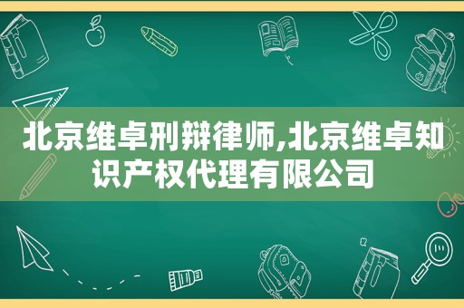 北京維卓刑辯律師,北京維卓知識產權代理有限公司
