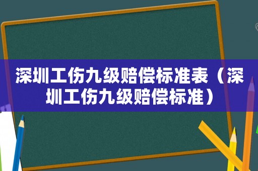 深圳工傷九級賠償標準表（深圳工傷九級賠償標準）