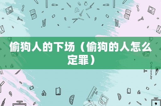 偷狗人的下場（偷狗的人怎么定罪）