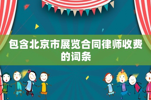 包含北京市展覽合同律師收費的詞條
