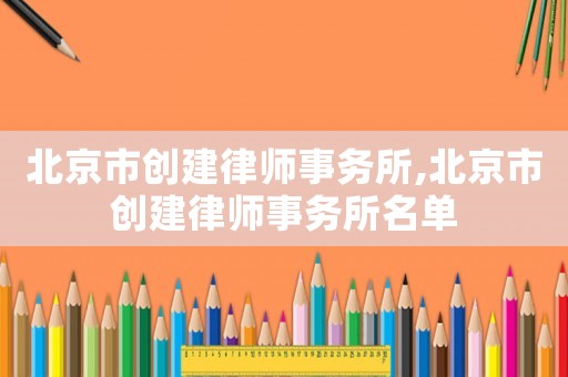 北京市創建律師事務所,北京市創建律師事務所名單