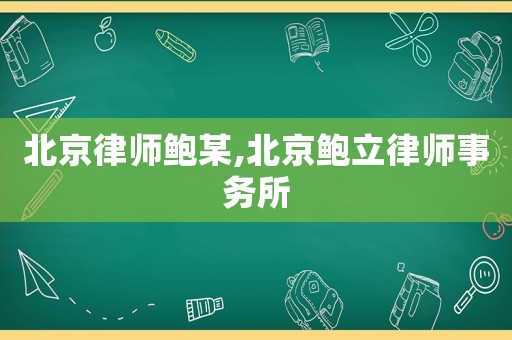 北京律師鮑某,北京鮑立律師事務所