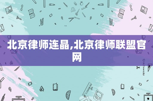 北京律師連晶,北京律師聯盟官網