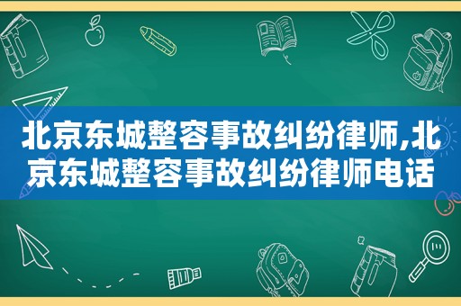 北京東城整容事故糾紛律師,北京東城整容事故糾紛律師電話號碼