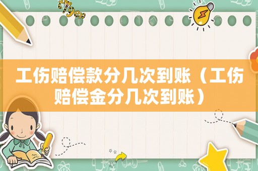 工傷賠償款分幾次到賬（工傷賠償金分幾次到賬）