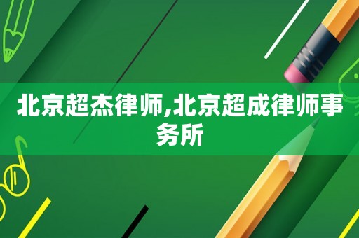 北京超杰律師,北京超成律師事務所