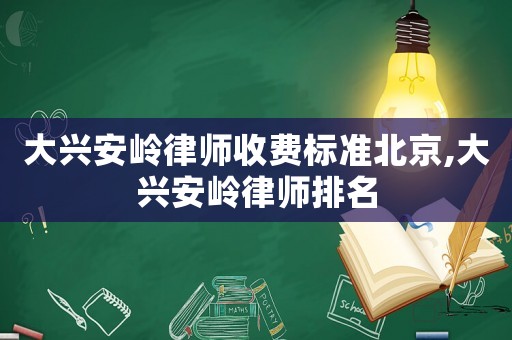 大興安嶺律師收費標準北京,大興安嶺律師排名