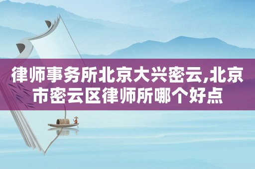 律師事務(wù)所北京大興密云,北京市密云區(qū)律師所哪個(gè)好點(diǎn)