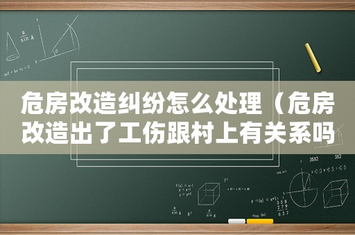 危房改造糾紛怎么處理（危房改造出了工傷跟村上有關(guān)系嗎）