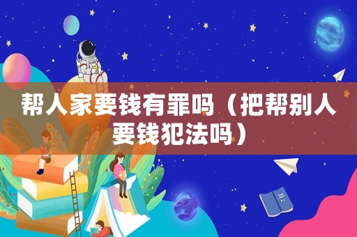 幫人家要錢有罪嗎（把幫別人要錢犯法嗎）