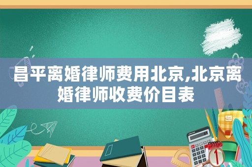 昌平離婚律師費(fèi)用北京,北京離婚律師收費(fèi)價(jià)目表