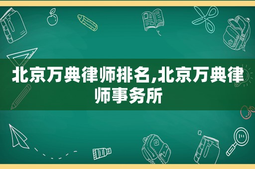 北京萬典律師排名,北京萬典律師事務所