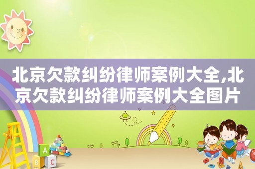 北京欠款糾紛律師案例大全,北京欠款糾紛律師案例大全圖片