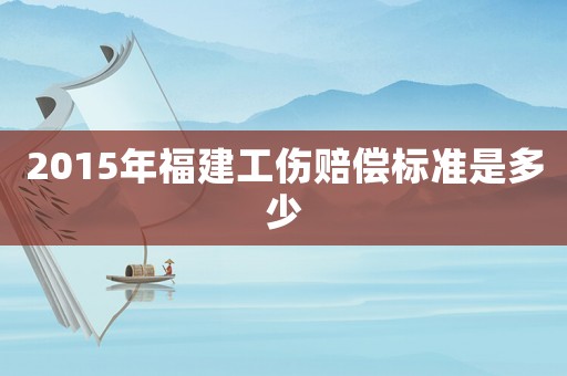 2015年福建工傷賠償標準是多少