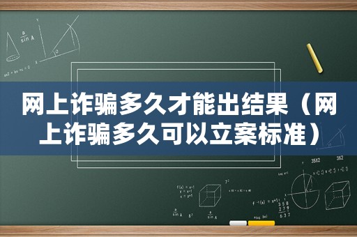 網(wǎng)上詐騙多久才能出結(jié)果（網(wǎng)上詐騙多久可以立案標(biāo)準(zhǔn)）