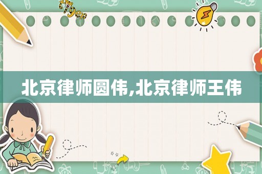 北京律師圓偉,北京律師王偉