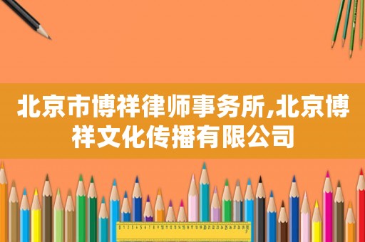 北京市博祥律師事務所,北京博祥文化傳播有限公司