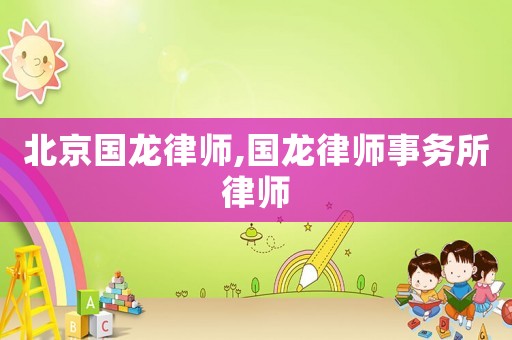 北京國龍律師,國龍律師事務所律師