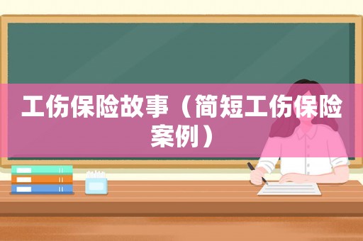 工傷保險故事（簡短工傷保險案例）