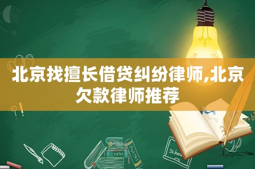 北京找擅長借貸糾紛律師,北京欠款律師推薦