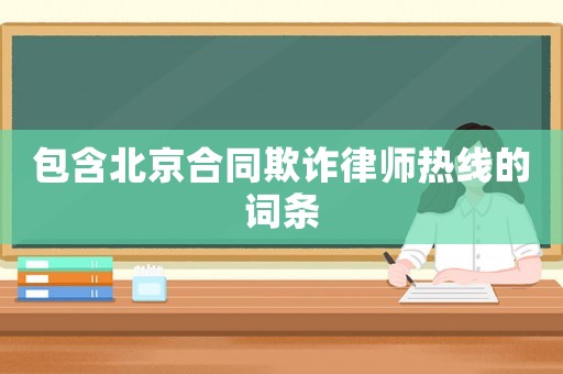 包含北京合同欺詐律師熱線的詞條