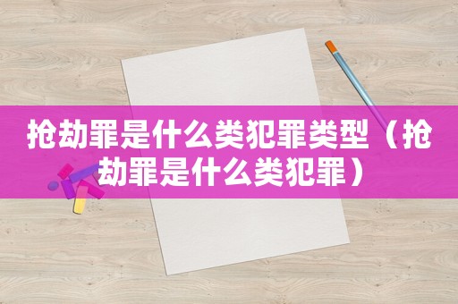 搶劫罪是什么類犯罪類型（搶劫罪是什么類犯罪）