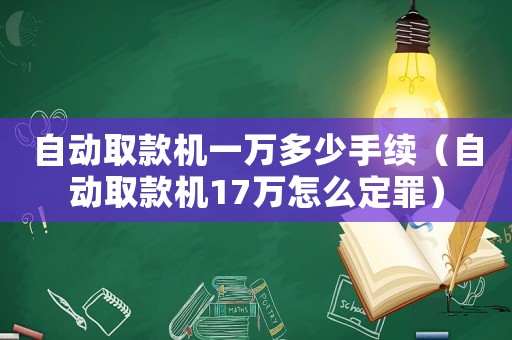 自動取款機一萬多少手續（自動取款機17萬怎么定罪）